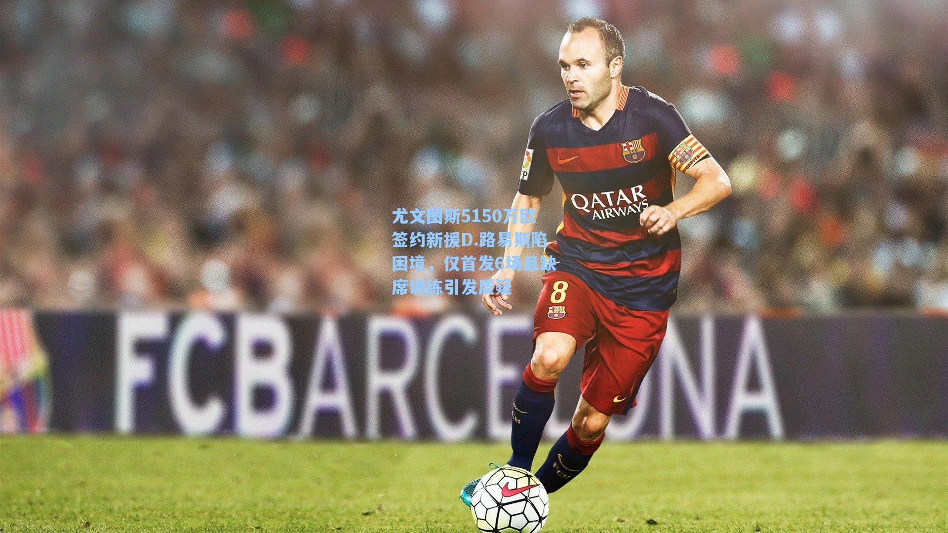 尤文图斯5150万欧签约新援D.路易斯陷困境,仅首发6场且缺席训练引发质疑