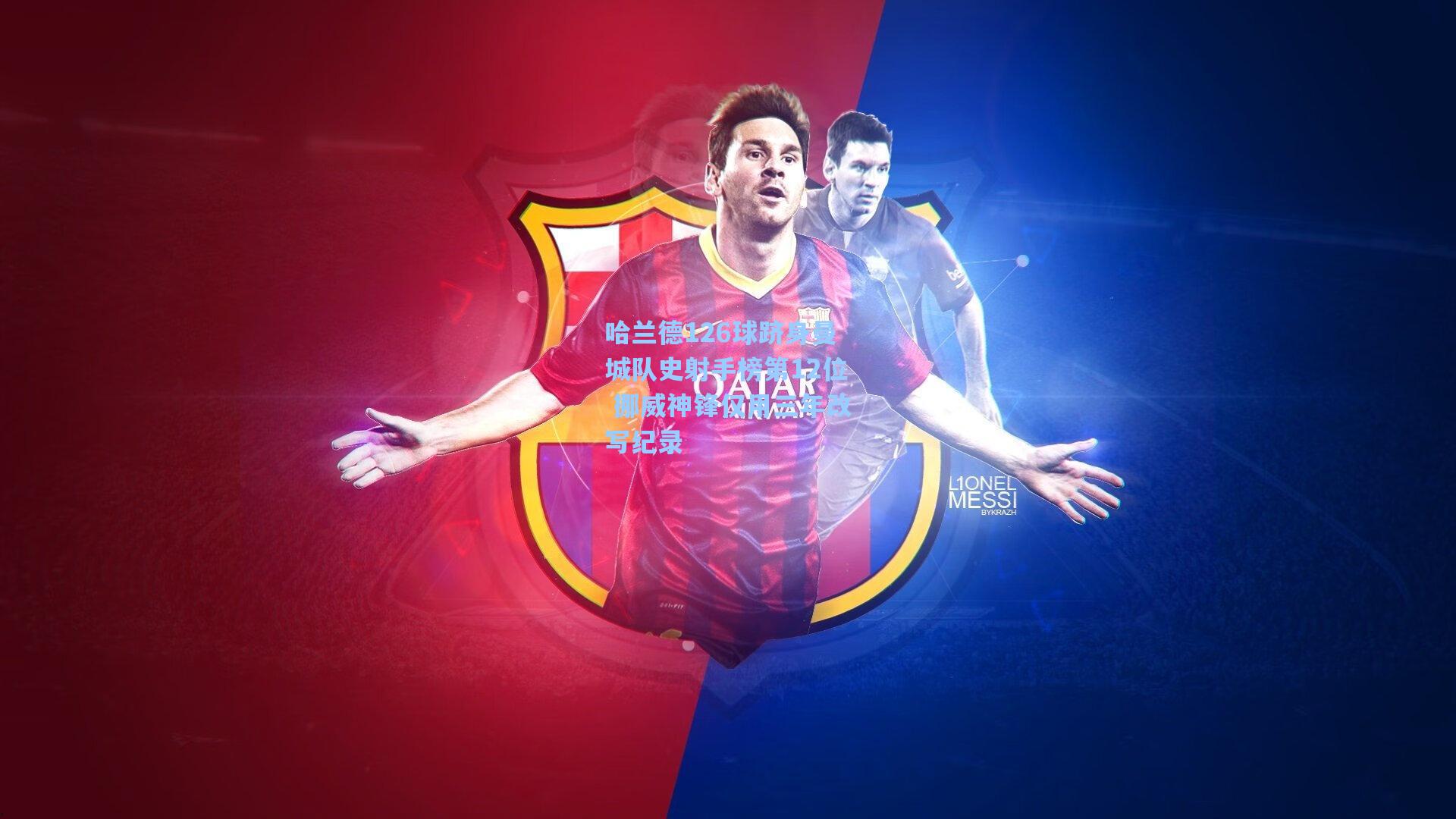 哈兰德126球跻身曼城队史射手榜第12位 挪威神锋仅用三年改写纪录