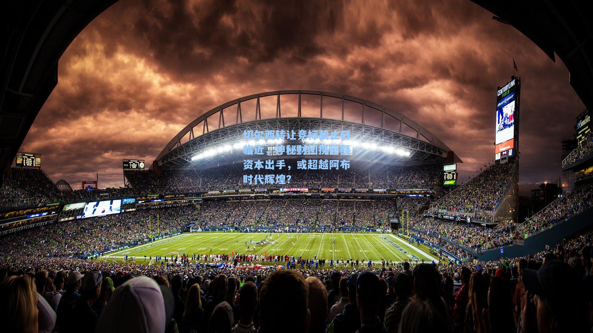 切尔西转让竞标截止日临近，神秘财团携巨额资本出手，或超越阿布时代辉煌？