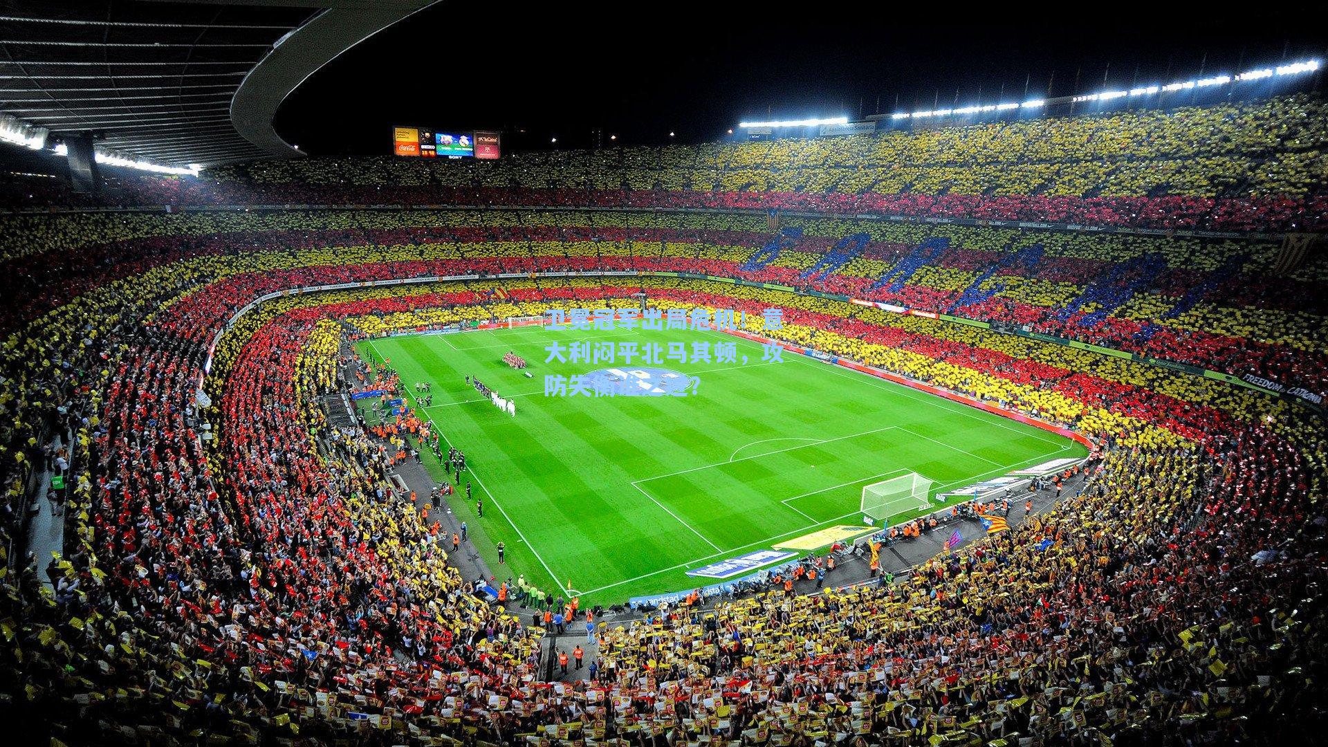 卫冕冠军出局危机！意大利闷平北马其顿，攻防失衡谁之过？