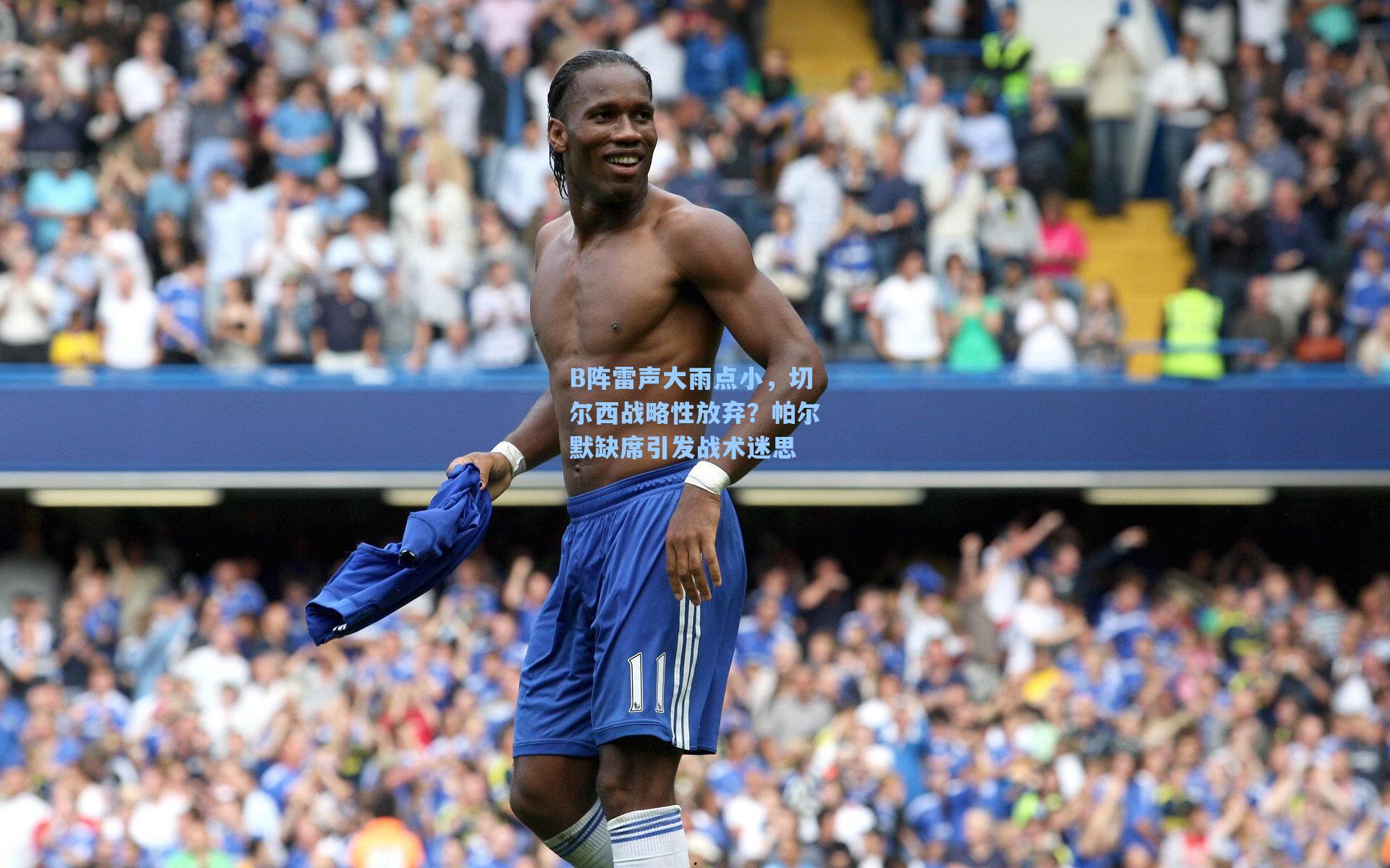 B阵雷声大雨点小，切尔西战略性放弃？帕尔默缺席引发战术迷思