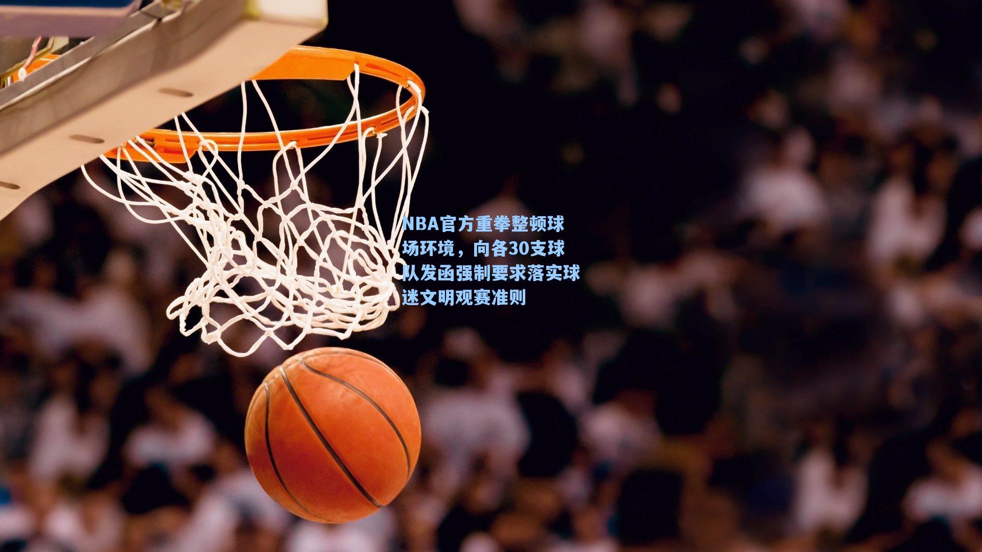 NBA官方重拳整顿球场环境,向各30支球队发函强制要求落实球迷文明观赛准则