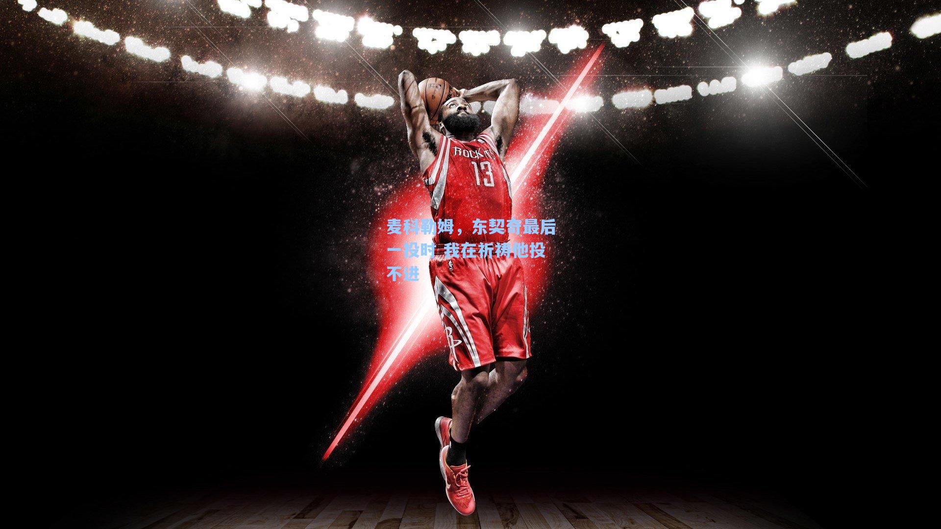 麦科勒姆,东契奇最后一投时 我在祈祷他投不进