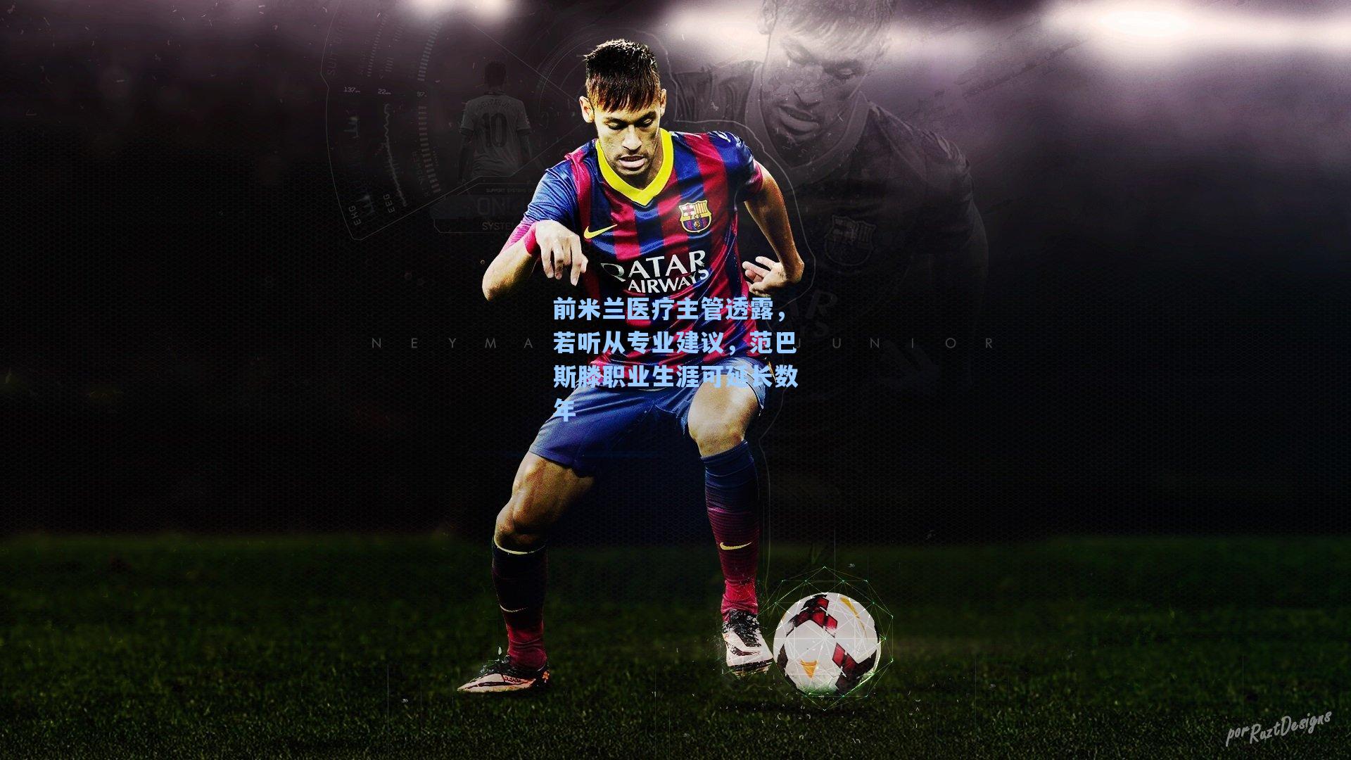 前米兰医疗主管透露,若听从专业建议,范巴斯滕职业生涯可延长数年