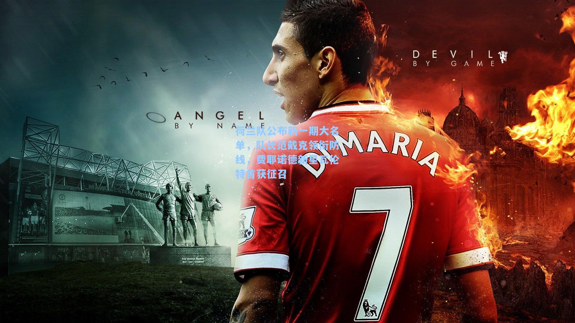 荷兰队公布新一期大名单，队长范戴克领衔防线，费耶诺德新星瓦伦特首获征召