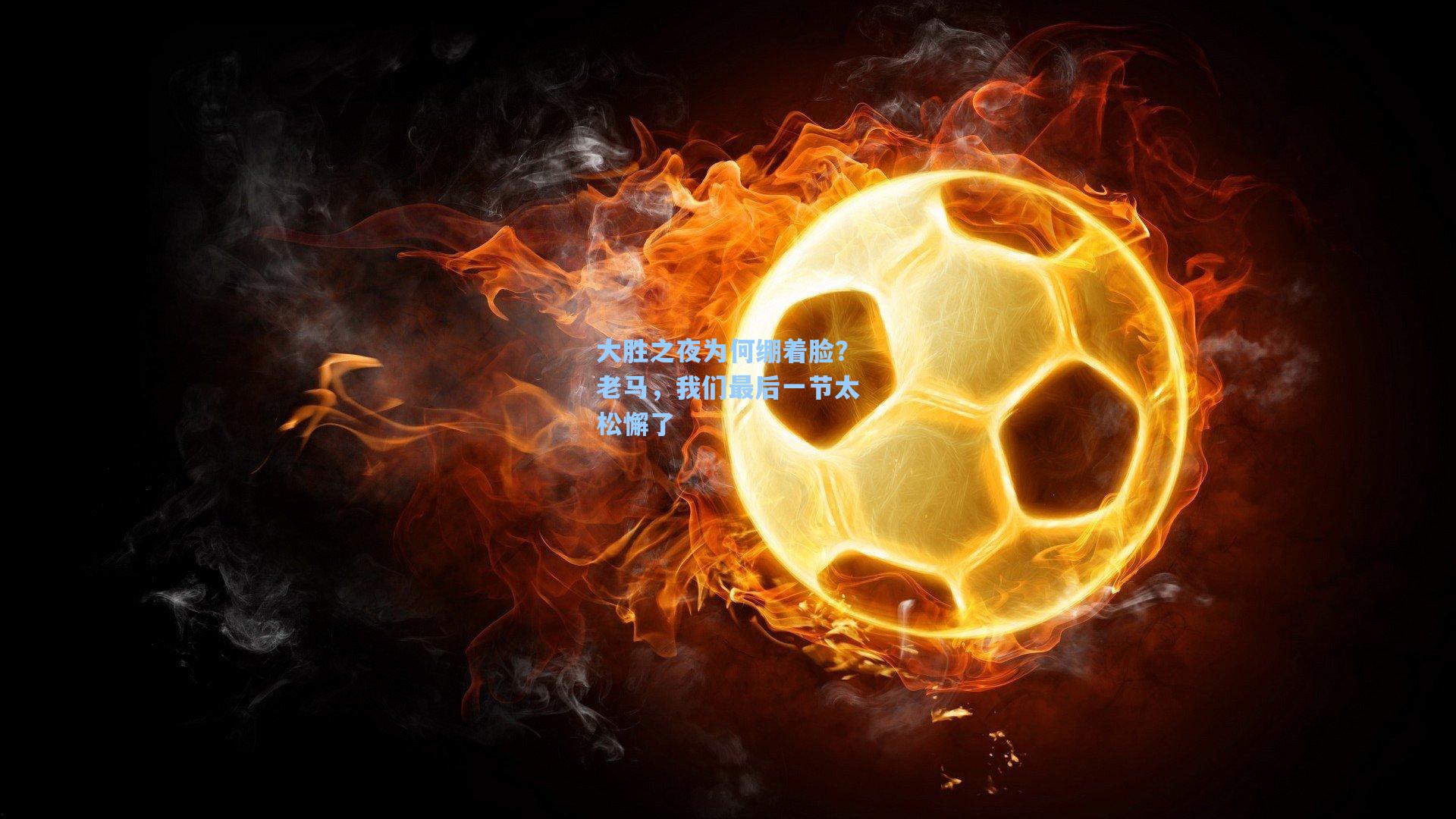 大胜之夜为何绷着脸？老马，我们最后一节太松懈了