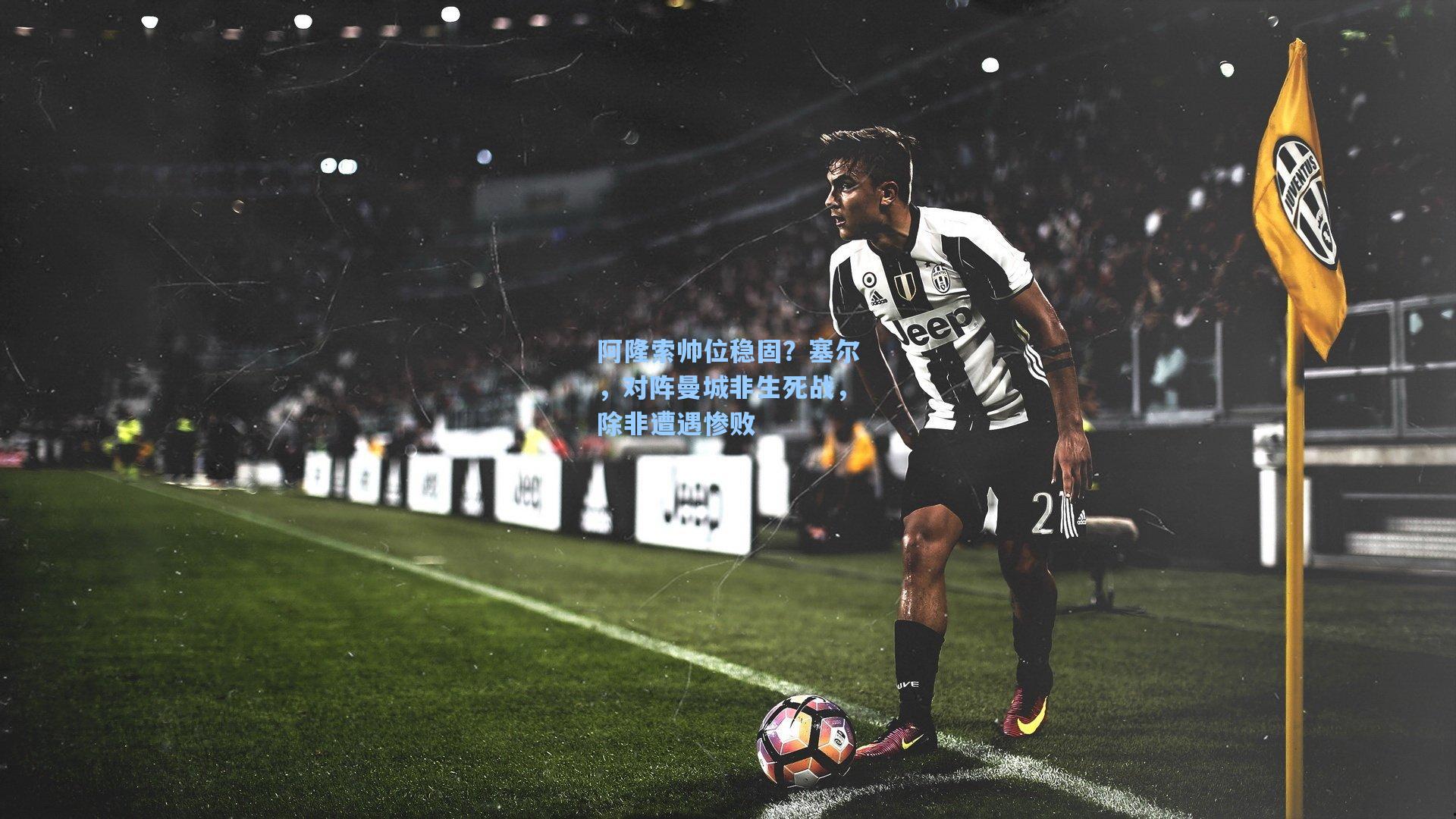 阿隆索帅位稳固？塞尔，对阵曼城非生死战，除非遭遇惨败