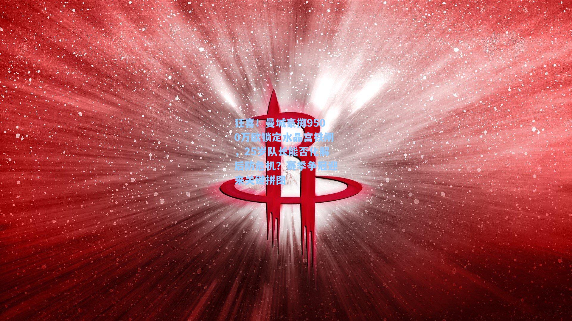 狂喜！曼城豪掷9500万欧锁定水晶宫铁闸，25岁队长能否化解后防危机？赛季争冠迎来关键拼图