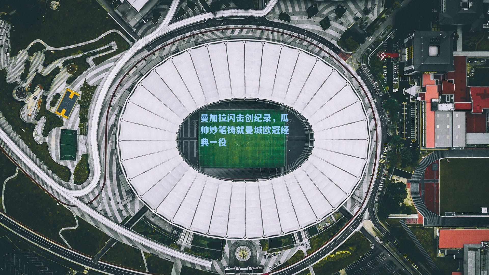 曼加拉闪击创纪录，瓜帅妙笔铸就曼城欧冠经典一役